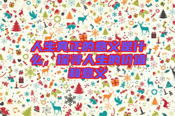 人生真正的意義是什么，探尋人生的價(jià)值和意義