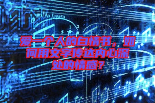 愛一個(gè)人的白情書，如何用文字傳達(dá)內(nèi)心深處的情感？