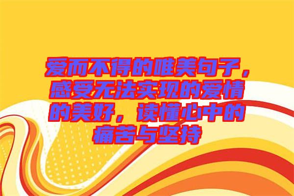 愛而不得的唯美句子，感受無法實(shí)現(xiàn)的愛情的美好，讀懂心中的痛苦與堅(jiān)持