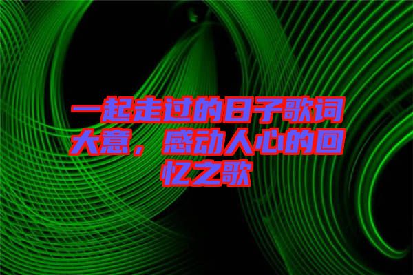 一起走過(guò)的日子歌詞大意，感動(dòng)人心的回憶之歌