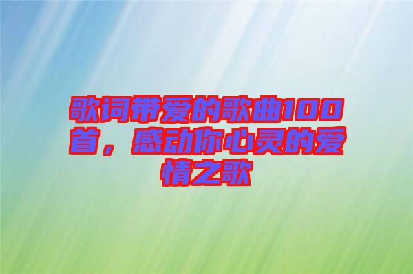 歌詞帶愛的歌曲100首，感動(dòng)你心靈的愛情之歌