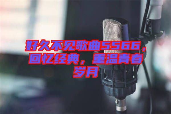 好久不見(jiàn)歌曲5566，回憶經(jīng)典，重溫青春歲月