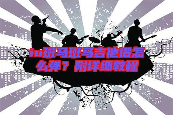 iu斑馬斑馬吉他譜怎么彈？附詳細(xì)教程