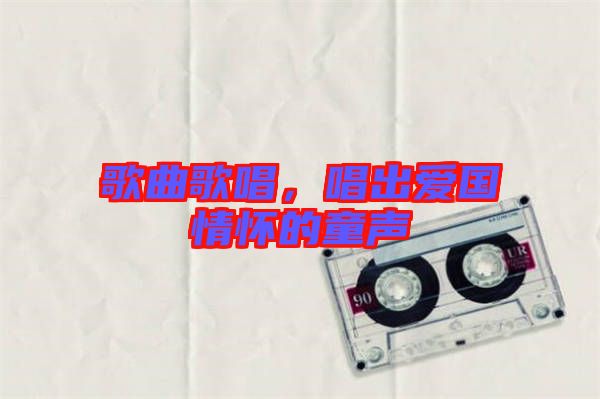 歌曲歌唱，唱出愛國情懷的童聲