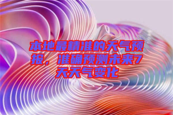 本地最精準(zhǔn)的天氣預(yù)報(bào)，準(zhǔn)確預(yù)測(cè)未來(lái)7天天氣變化