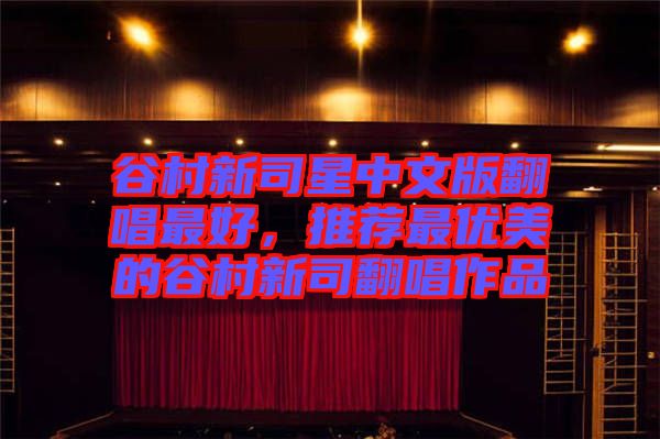 谷村新司星中文版翻唱最好，推薦最優(yōu)美的谷村新司翻唱作品