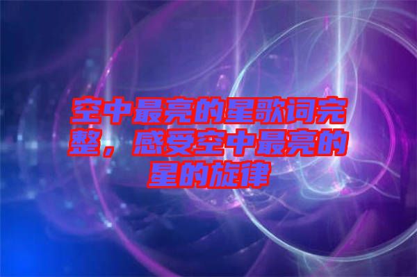 空中最亮的星歌詞完整，感受空中最亮的星的旋律