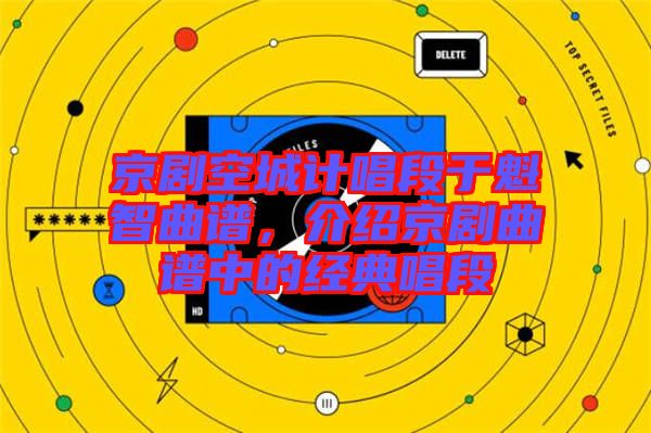 京劇空城計唱段于魁智曲譜，介紹京劇曲譜中的經(jīng)典唱段