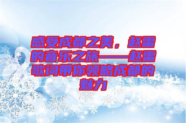 感受成都之美，趙雷的音樂之旅——趙雷歌詞帶你領略成都的魅力