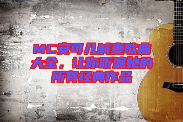 MC安可兒喊麥歌曲大全，讓你聽遍她的所有經(jīng)典作品
