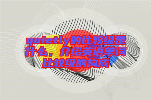 quietly的比較級是什么，介紹英語單詞比較級的構(gòu)成