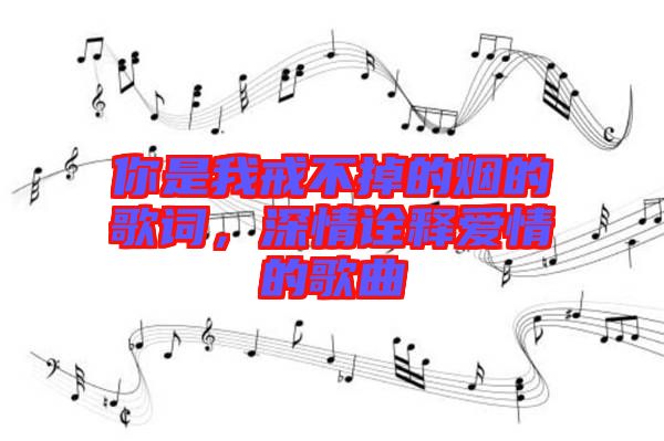 你是我戒不掉的煙的歌詞，深情詮釋愛情的歌曲