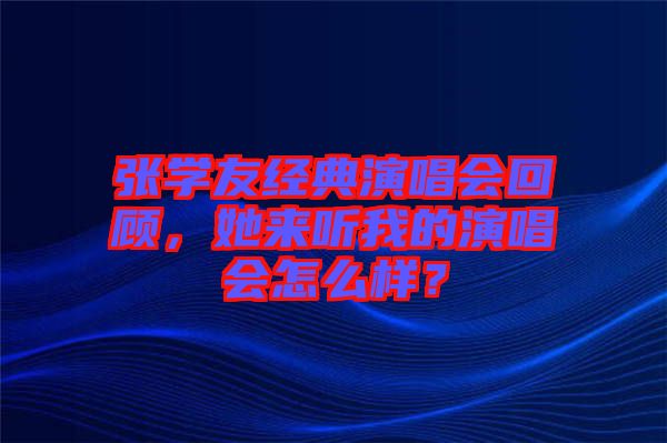 張學(xué)友經(jīng)典演唱會(huì)回顧，她來(lái)聽我的演唱會(huì)怎么樣？