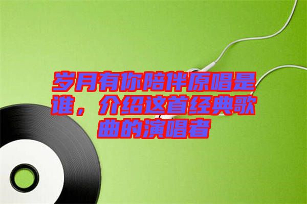 歲月有你陪伴原唱是誰(shuí)，介紹這首經(jīng)典歌曲的演唱者