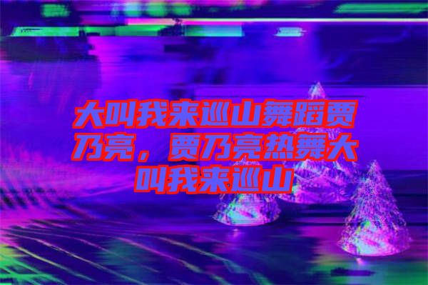 大叫我來(lái)巡山舞蹈賈乃亮，賈乃亮熱舞大叫我來(lái)巡山