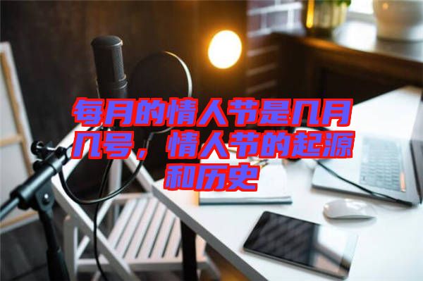 每月的情人節(jié)是幾月幾號，情人節(jié)的起源和歷史