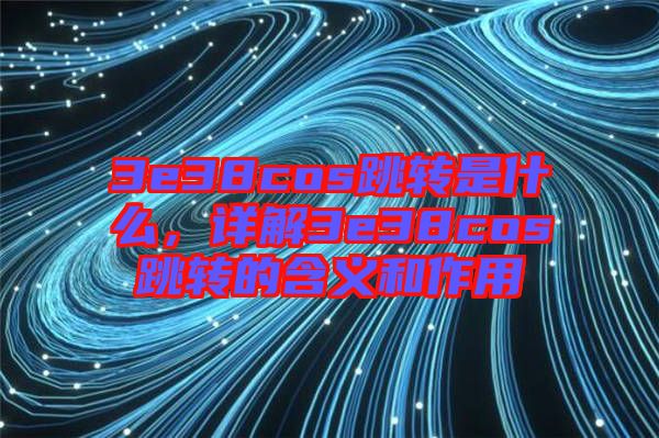 3e38cos跳轉(zhuǎn)是什么，詳解3e38cos跳轉(zhuǎn)的含義和作用