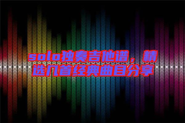 solo獨奏吉他譜，精選幾首經(jīng)典曲目分享