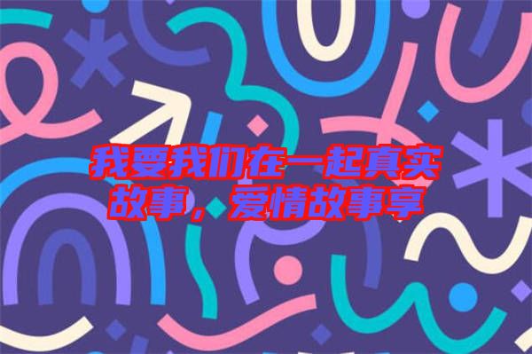 我要我們在一起真實故事，愛情故事享