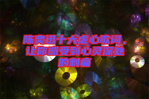 陳奕迅十大虐心歌詞，讓你感受到心靈深處的刺痛