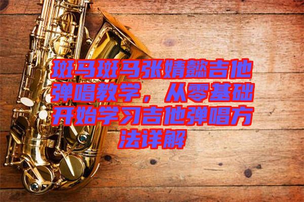 斑馬斑馬張婧懿吉他彈唱教學，從零基礎開始學習吉他彈唱方法詳解