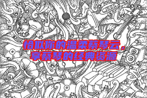 恰似你的溫柔蔡琴云，享蔡琴的經(jīng)典資源