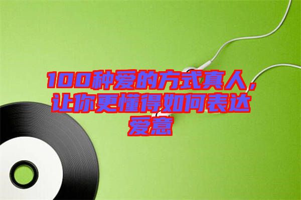 100種愛的方式真人，讓你更懂得如何表達(dá)愛意