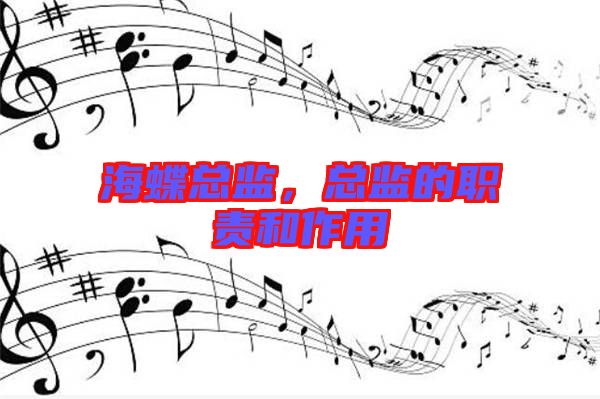 海蝶總監(jiān)，總監(jiān)的職責(zé)和作用