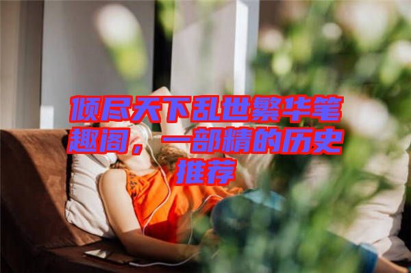 傾盡天下亂世繁華筆趣閣，一部精的歷史推薦