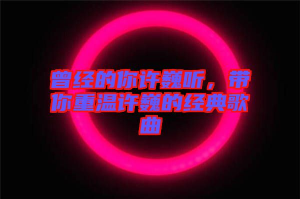 曾經(jīng)的你許巍聽，帶你重溫許巍的經(jīng)典歌曲