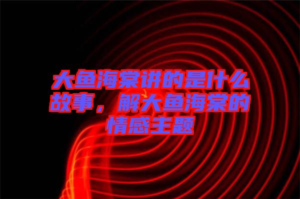 大魚海棠講的是什么故事，解大魚海棠的情感主題
