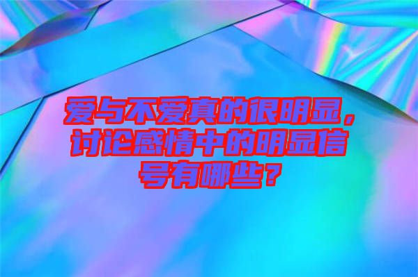 愛與不愛真的很明顯，討論感情中的明顯信號有哪些？