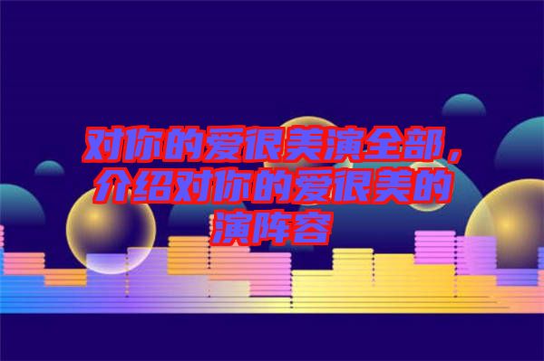 對(duì)你的愛(ài)很美演全部，介紹對(duì)你的愛(ài)很美的演陣容