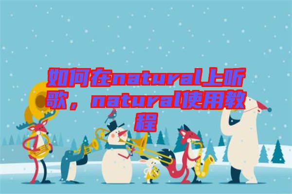 如何在natural上聽歌，natural使用教程