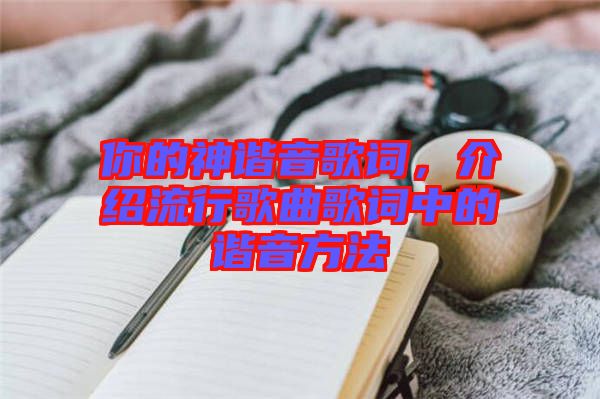 你的神諧音歌詞，介紹流行歌曲歌詞中的諧音方法