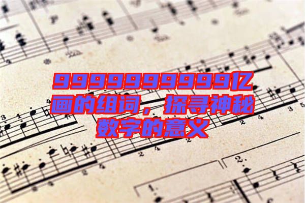 9999999999億畫的組詞，探尋神秘?cái)?shù)字的意義