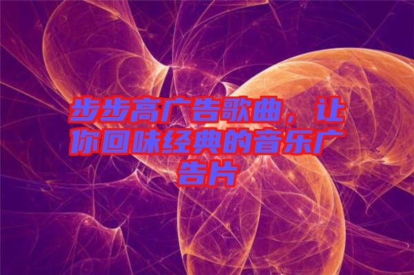 步步高廣告歌曲，讓你回味經(jīng)典的音樂廣告片