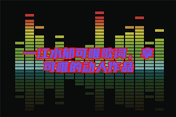 一江水郁可唯歌詞，享可唯的動人作品