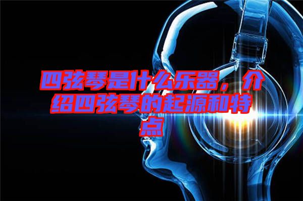 四弦琴是什么樂器，介紹四弦琴的起源和特點(diǎn)