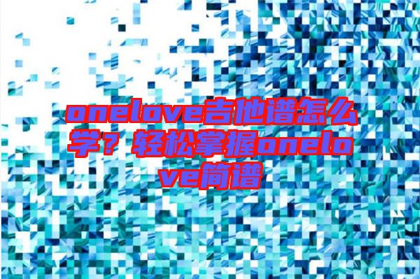 onelove吉他譜怎么學(xué)？輕松掌握onelove簡(jiǎn)譜