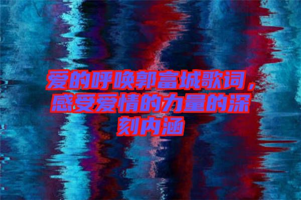 愛(ài)的呼喚郭富城歌詞，感受愛(ài)情的力量的深刻內(nèi)涵