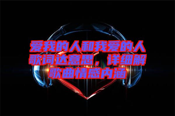 愛我的人和我愛的人歌詞達(dá)意思，詳細(xì)解歌曲情感內(nèi)涵