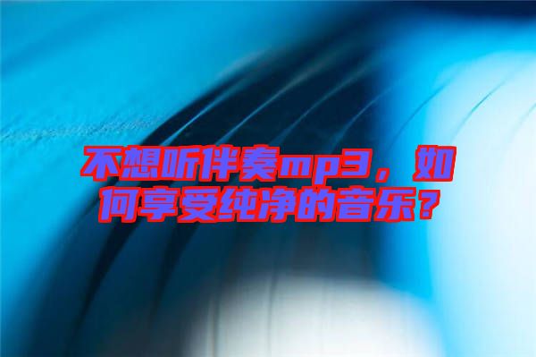 不想聽伴奏mp3，如何享受純凈的音樂？