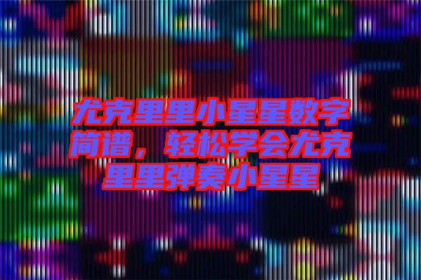尤克里里小星星數(shù)字簡(jiǎn)譜，輕松學(xué)會(huì)尤克里里彈奏小星星