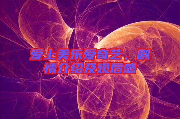 愛上美樂愛奇藝，劇情介紹及觀后感