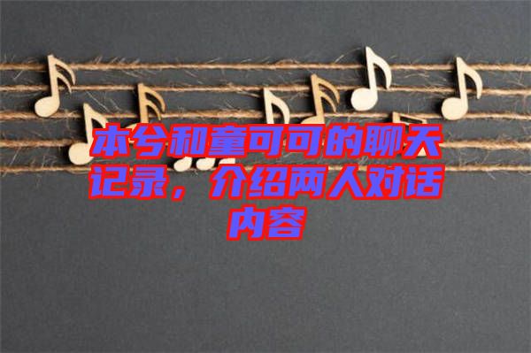 本兮和童可可的聊天記錄，介紹兩人對話內(nèi)容