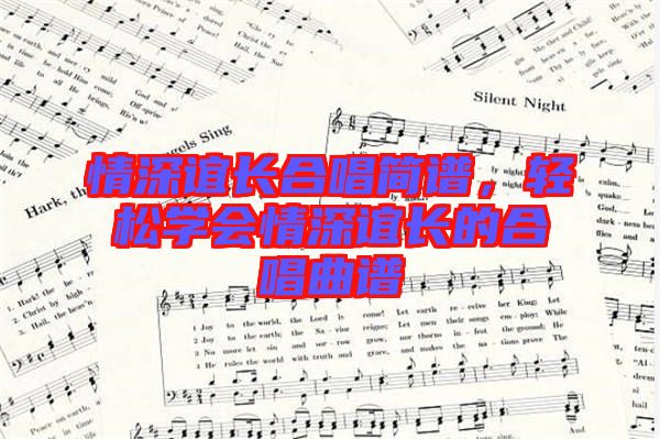 情深誼長(zhǎng)合唱簡(jiǎn)譜，輕松學(xué)會(huì)情深誼長(zhǎng)的合唱曲譜