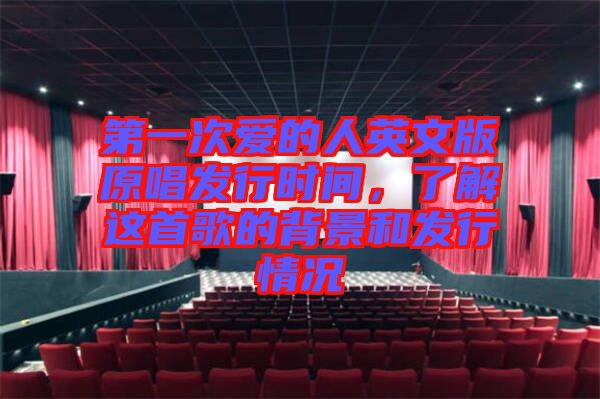 第一次愛的人英文版原唱發(fā)行時(shí)間，了解這首歌的背景和發(fā)行情況