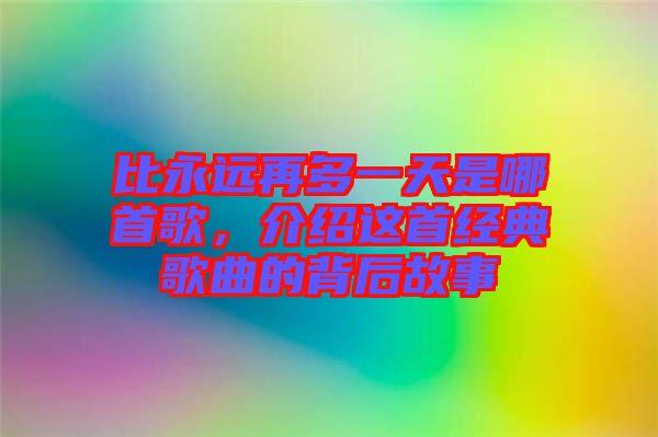 比永遠再多一天是哪首歌，介紹這首經(jīng)典歌曲的背后故事