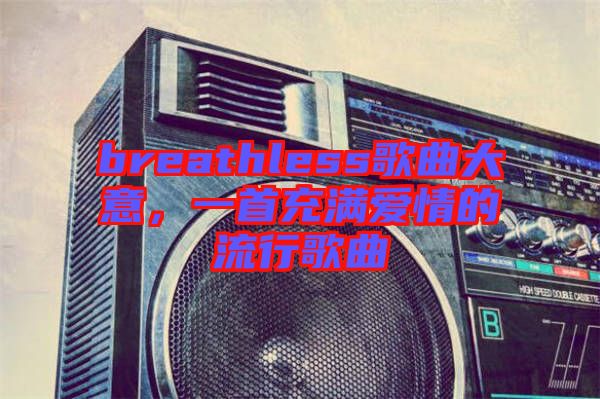 breathless歌曲大意，一首充滿愛情的流行歌曲